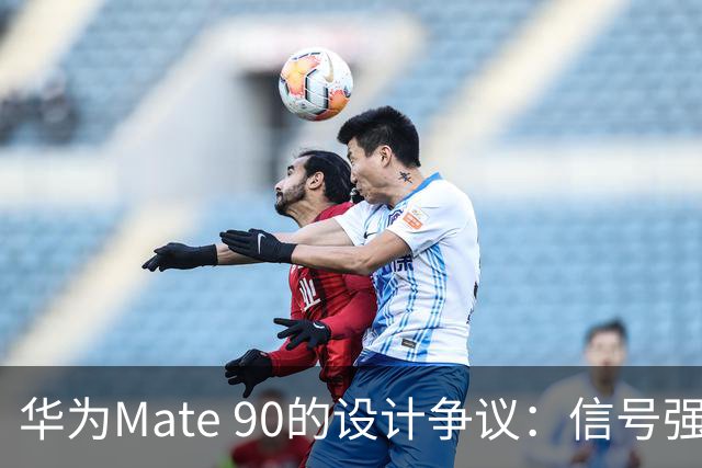 华为Mate 90的设计争议：信号强度与美观之间的平衡